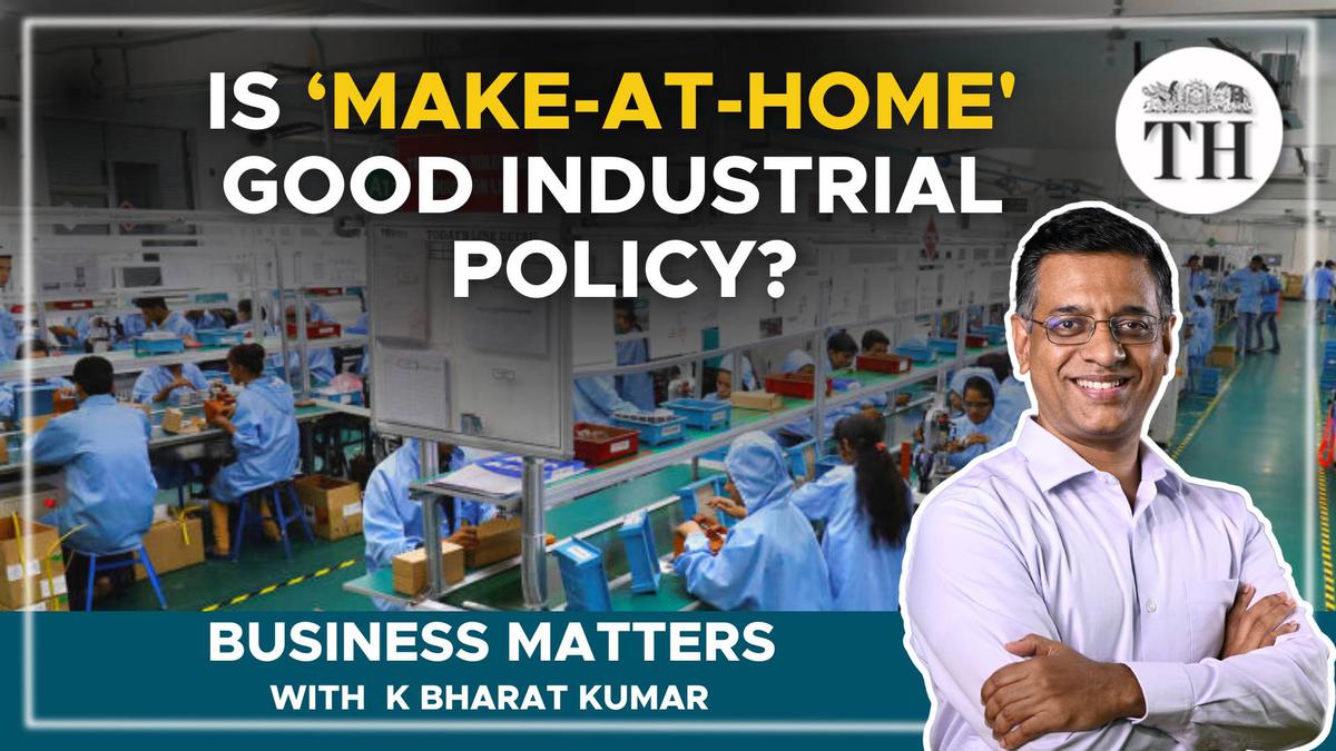 Business Matters | Is India’s ‘Make-at-home’ good industrial policy?